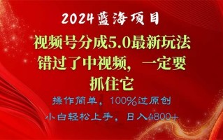 2024蓝海项目，视频号分成计划5.0最新玩法，错过了中视频，一定要抓住…