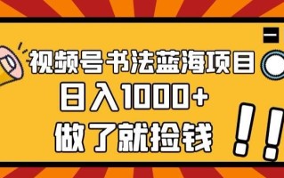 视频号书法蓝海项目，玩法简单，日入1000+【揭秘】