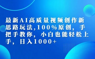 最新AI高质量视频创作新思路玩法,100%原创,手把手教你,小白也能轻松上手,日入1000+