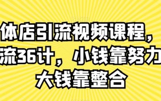 实体店引流视频课程，新引流36计，小钱靠努力，大钱靠整合