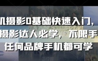 手机摄影0基础快速入门，手机摄影达人必学，不限手机任何品牌手机都可学