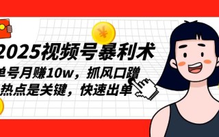 2025视频号暴利术，单号月赚10w，抓风口蹭热点是关键，快速出单