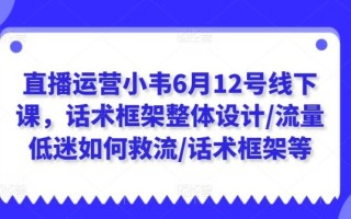 直播运营小韦6月12号线下课，话术框架整体设计/流量低迷如何救流/话术框架等