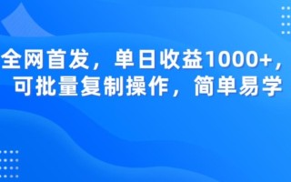 全网首发，单日收益1000+，可批量复制操作，简单易学【揭秘】
