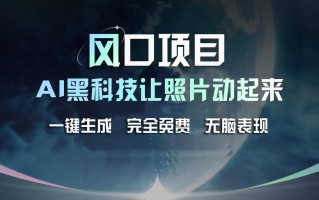 风口项目，AI 黑科技让老照片复活！一键生成完全免费！接单接到手抽筋，无脑变现