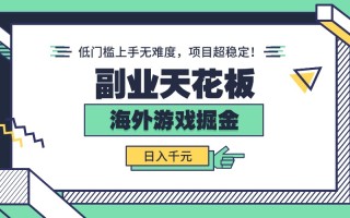 副业天花板！海外游戏掘金：日入千元，低门槛上手无难度，项目超稳定！