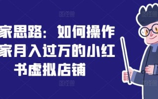 独家思路：如何操作一家月入过万的小红书虚拟店铺
