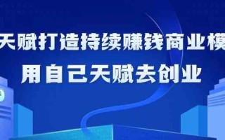 如何利用天赋打造持续赚钱商业模式，用自己天赋去创业(21节课)