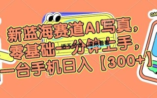 新蓝海赛道AI写真，零基础一分钟上手，一台手机日入300+【揭秘】