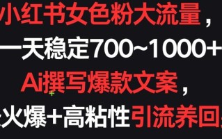 小红书女色粉大流量，一天稳定700~1000+ Ai撰写爆款文案，条条火爆+高粘性引流养回头客【揭秘】