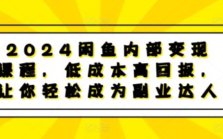 2024闲鱼内部变现课程，低成本高回报，让你轻松成为副业达人