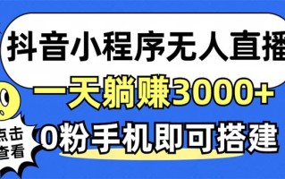 抖音小程序无人直播，一天躺赚3000+，0粉手机可搭建，不违规不限流，小…