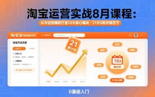 淘宝运营实战8月课程：从开店到爆款打造10大核心模块，21天0到月销百万