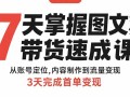 7天掌握图文带货速成课：从账号定位,内容制作到流量变现,3天完成首单变现
