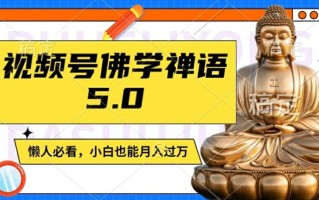 视频号佛学禅语5.0，纯原创视频，每天1-2小时，保底月入过W，适合宝妈、上班族、大学生【揭秘】