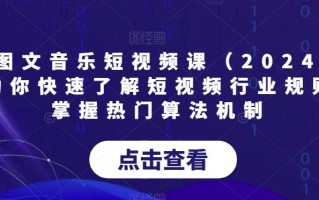 AI图文音乐短视频课(2024),帮助你快速了解短视频行业规则，掌握热门算法机制