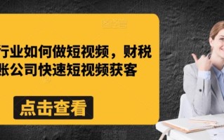 财税行业如何做短视频，财税记账公司快速短视频获客
