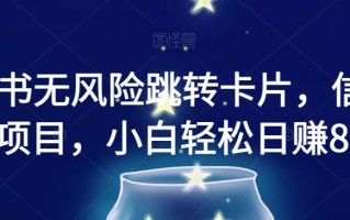 小红书无风险跳转卡片，信息差项目，小白轻松日赚800【揭秘】
