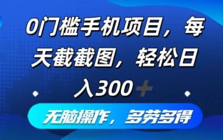 0门槛手机项目，每天截截图，轻松日入300+，无脑操作多劳多得
