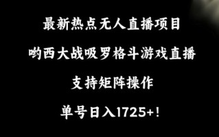 最新热点无人直播项目，哟西大战吸罗格斗游戏直播，支持矩阵操作，单号日入1725+【揭秘】