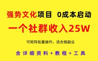 强势文化项目，一个社群收入25个W，0成本启动，可矩阵批量操作，原创详细实操教程