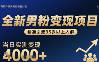 全新男粉变现项目，精准引流35岁以上人群，当日实测变现1k+