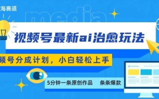 视频号分成最新ai治愈玩法，5分钟一条爆款，日入多张，小白也能轻松上手
