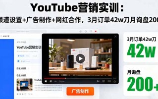 YouTube营销实训：频道设置+广告制作+网红合作，3月订单42w刀月询盘200+