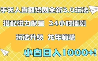 快手无人直播短剧全新玩法3.0，日入上千，小白一学就会，保姆式教学(附资料)【揭秘】