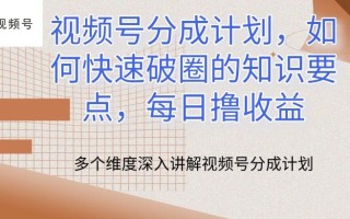视频号分成计划，如何快速破圈的知识要点，每日撸收益【揭秘】