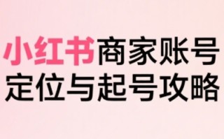 小红书电商全链路实战从定位到爆单，系统拆解小红书商家起号全流程(更新)