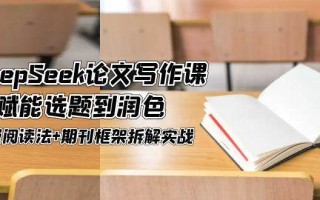 DeepSeek论文写作课，AI赋能选题到润色，三级阅读法+期刊框架拆解实战