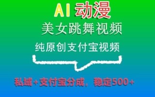 AI动漫美女跳舞视频，纯原创支付宝视频，私域+支付宝分成，稳定500+