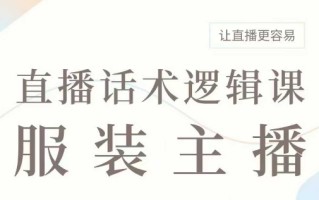 直播带货：服装主播话术逻辑课，服装主播话术大全，让直播更容易