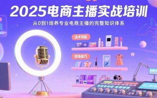 2025电商主播实战培训：从0到1培养专业电商主播的完整知识体系