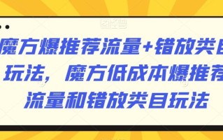 魔方爆推荐流量+错放类目玩法，魔方低成本爆推荐流量和错放类目玩法