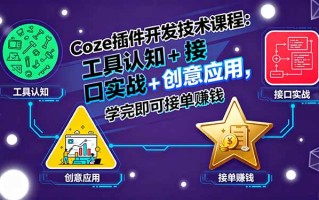Coze插件开发技术课程：工具认知+接口实战+创意应用，学完即可接单赚钱