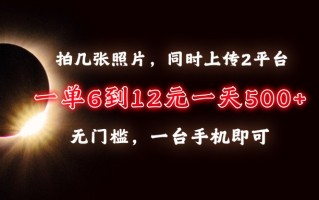 拍几张照片，同时上传2平台，一单6到12元，一天轻松500+，无门槛，一台…