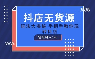 抖店无货源保姆级教程，手把手教你玩转抖店，轻松月入1W+