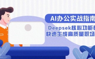 AI办公实战指南：Deepsek核心功能教学，快速生成高质量职场文档