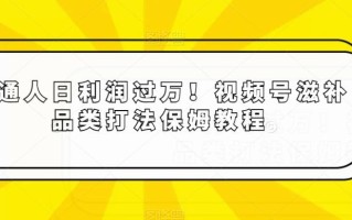 普通人日利润过万！视频号滋补品类打法保姆教程【揭秘】
