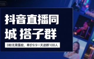 抖音直播同城搭子群，0粉无需露脸，单价19.9，一天进群100人