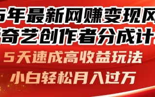 25年最新网赚变现风口！爱奇艺创作者分成计划，5天速成高收益玩法，小…