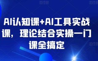 AI认知课+AI工具实战课，理论结合实操一门课全搞定