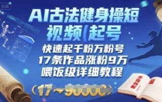 AI古法健身操短视频起号，快速起千粉万粉号，17条作品涨粉9W(喂饭级详细教程)