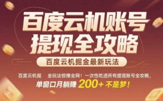 百度云机掘金玩法惊爆全网！一次性吃透所有提现账号全攻略，单窗口月躺入200+【揭秘】