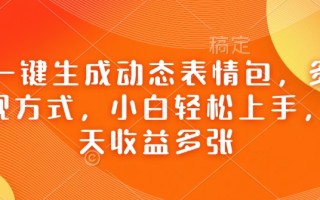 Ai一键生成动态表情包，多种变现方式，小白轻松上手，一天收益多张