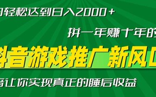 新风口抖音游戏推广—拼一年赚十年的钱，小白每天一小时轻松日入2000＋