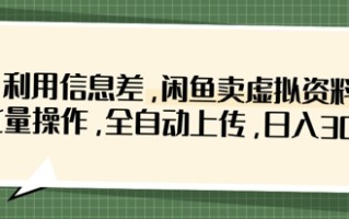 利用信息差，闲鱼卖虚拟资料，批量操作，全自动上传，日入3张