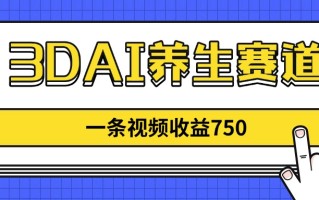 3DAI养生赛道，一条视频赚了750，新蓝海，目前做的人不多！